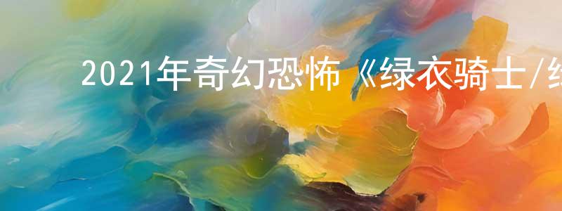 包龙星发布2021年奇幻恐怖《绿衣骑士/绿骑士》HD中英双字迅雷下载_电影天堂